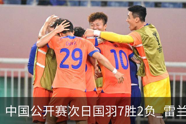 中国公开赛次日国羽7胜2负 雷兰曦爆冷战胜安赛龙
